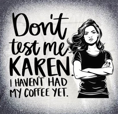 Don't test me Karen
